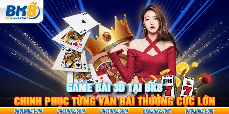 Game bài 3D tại BK8 – Chinh phục từng ván bài với cơ hội nhận thưởng cực lớn